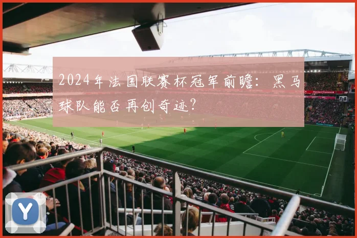 2024年法国联赛杯冠军前瞻：黑马球队能否再创奇迹？