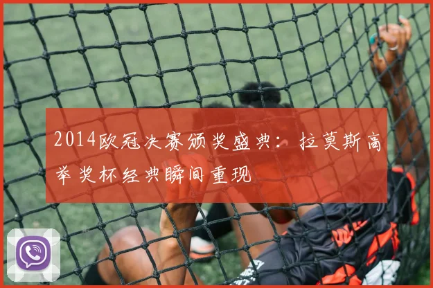 2014欧冠决赛颁奖盛典：拉莫斯高举奖杯经典瞬间重现