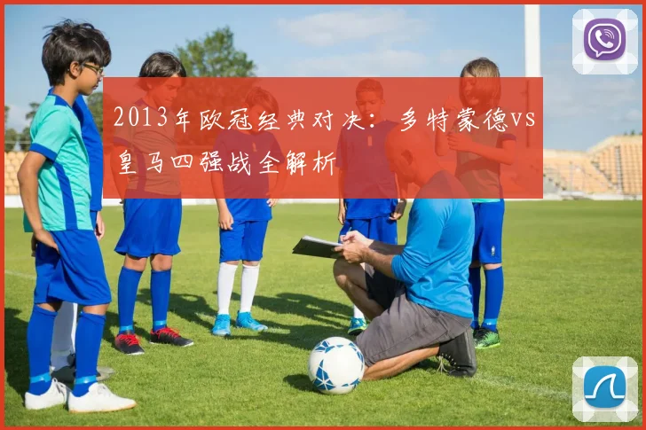2013年欧冠经典对决：多特蒙德vs皇马四强战全解析