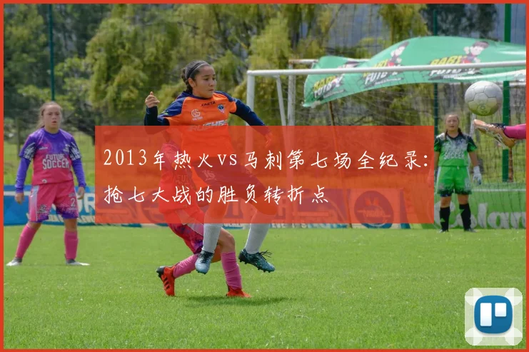 2013年热火vs马刺第七场全纪录：抢七大战的胜负转折点