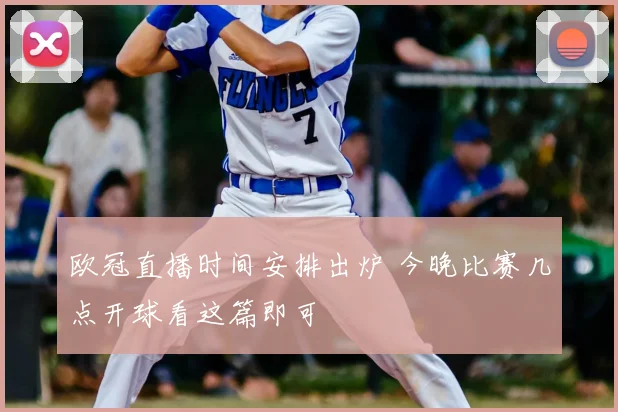 欧冠直播时间安排出炉 今晚比赛几点开球看这篇即可