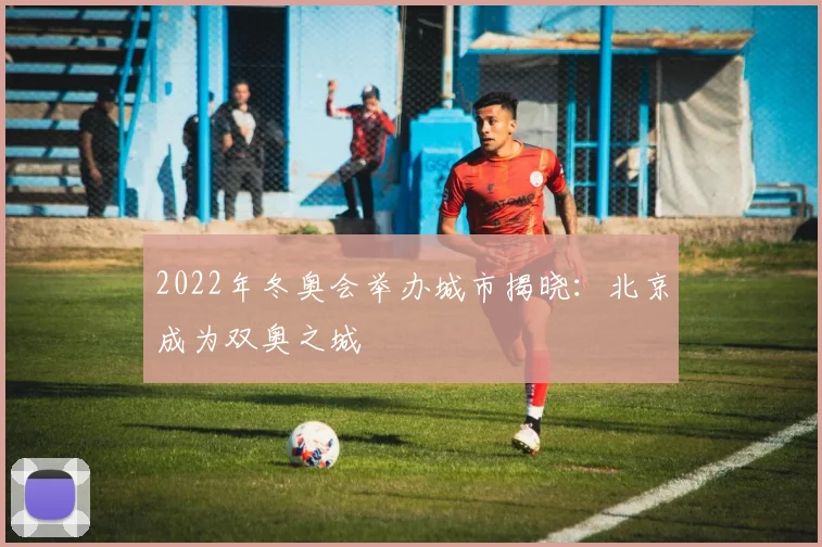 2022年冬奥会举办城市揭晓：北京成为双奥之城