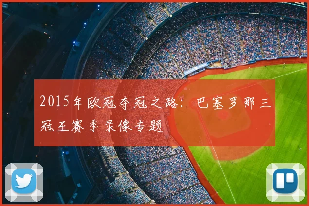 2015年欧冠夺冠之路：巴塞罗那三冠王赛季录像专题