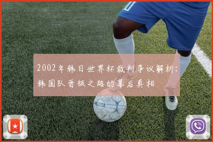 2002年韩日世界杯裁判争议解析：韩国队晋级之路的幕后真相