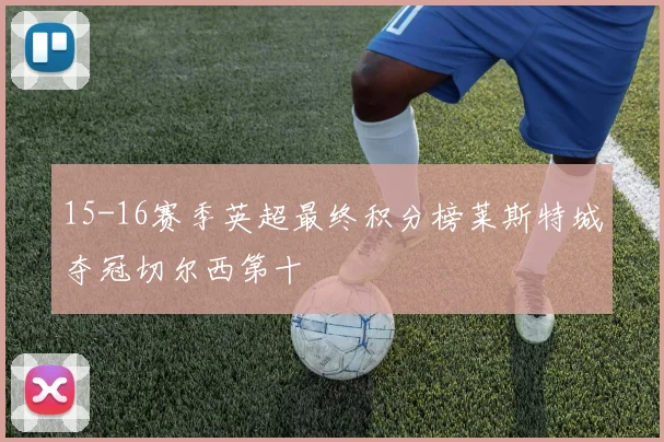 15-16赛季英超最终积分榜莱斯特城夺冠切尔西第十