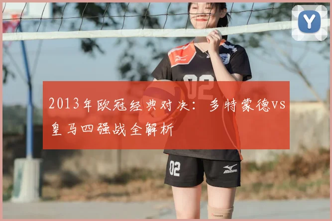 2013年欧冠经典对决：多特蒙德vs皇马四强战全解析
