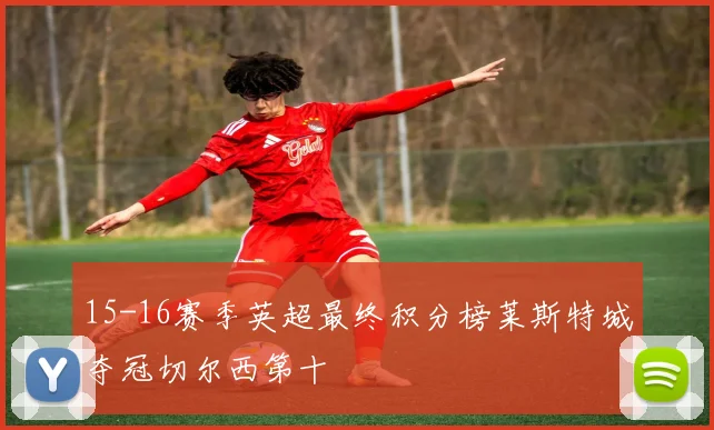 15-16赛季英超最终积分榜莱斯特城夺冠切尔西第十