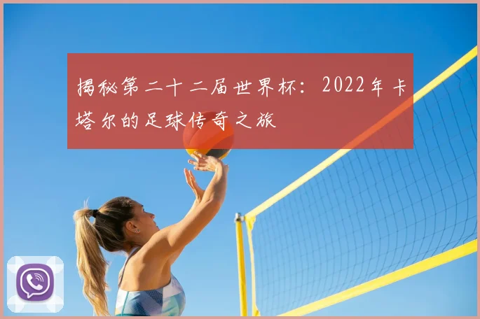 揭秘第二十二届世界杯：2022年卡塔尔的足球传奇之旅