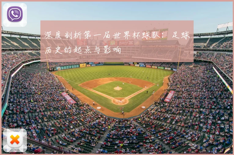 深度剖析第一届世界杯球队:足球历史的起点与影响