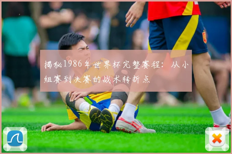 揭秘1986年世界杯完整赛程:从小组赛到决赛的战术转折点