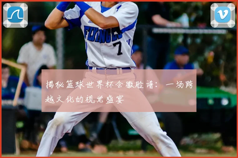 揭秘篮球世界杯会徽脸谱：一场跨越文化的视觉盛宴