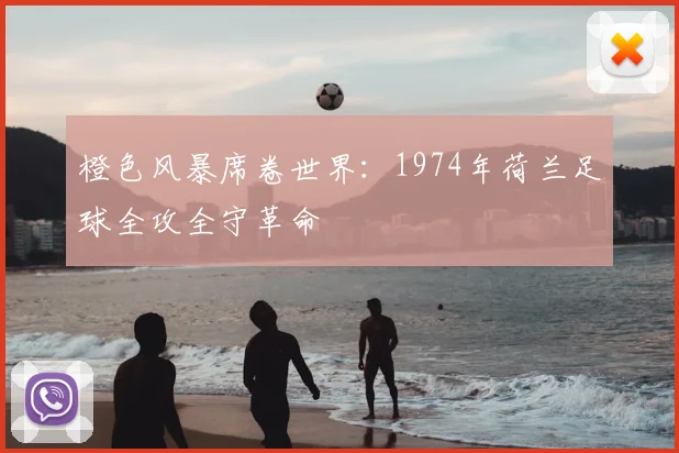 橙色风暴席卷世界：1974年荷兰足球全攻全守革命