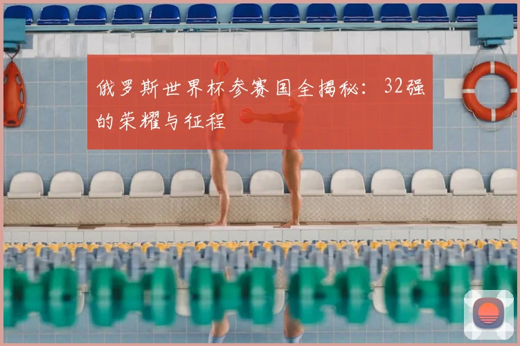 俄罗斯世界杯参赛国全揭秘：32强的荣耀与征程