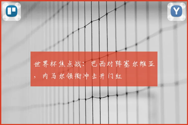 世界杯焦点战：巴西对阵塞尔维亚，内马尔领衔冲击开门红