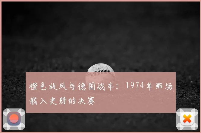 橙色旋风与德国战车：1974年那场载入史册的决赛