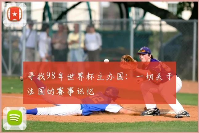 寻找98年世界杯主办国：一切关于法国的赛事记忆