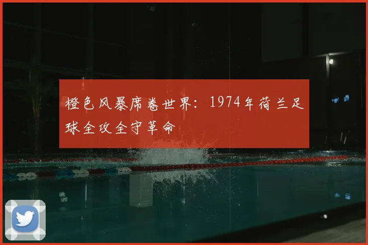 橙色风暴席卷世界：1974年荷兰足球全攻全守革命