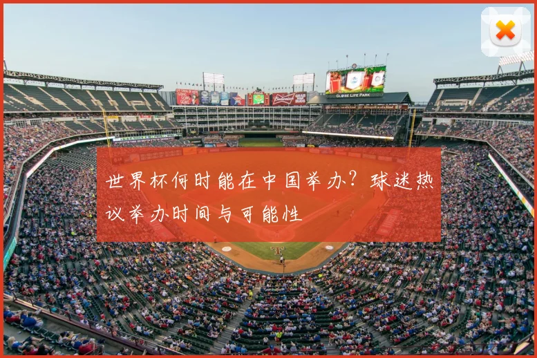 世界杯何时能在中国举办？球迷热议举办时间与可能性