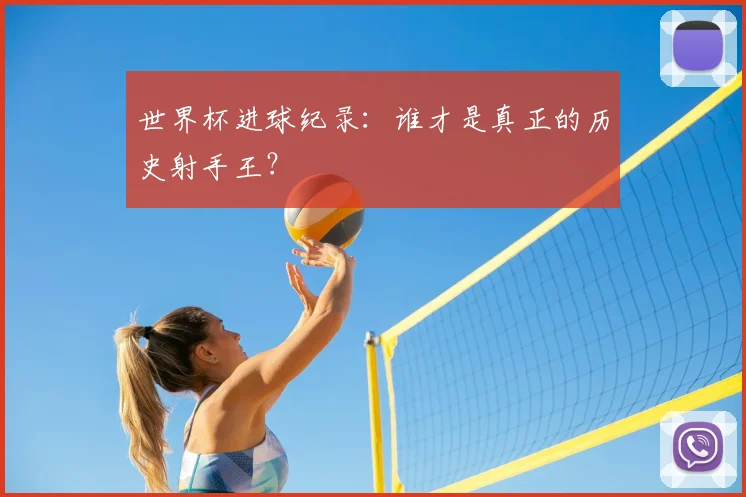 世界杯进球纪录：谁才是真正的历史射手王？