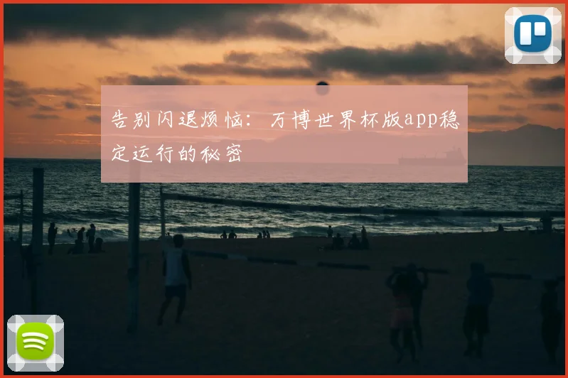 告别闪退烦恼：万博世界杯版app稳定运行的秘密