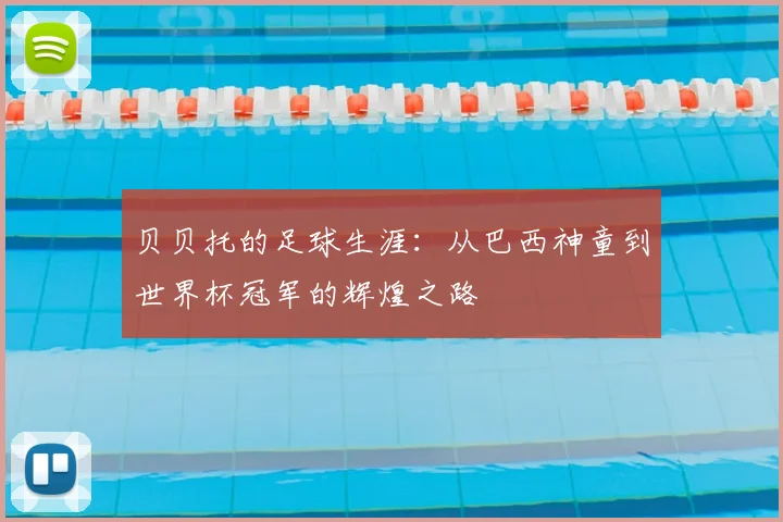 贝贝托的足球生涯：从巴西神童到世界杯冠军的辉煌之路