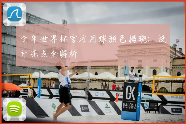 今年世界杯官方用球颜色揭晓：设计亮点全解析