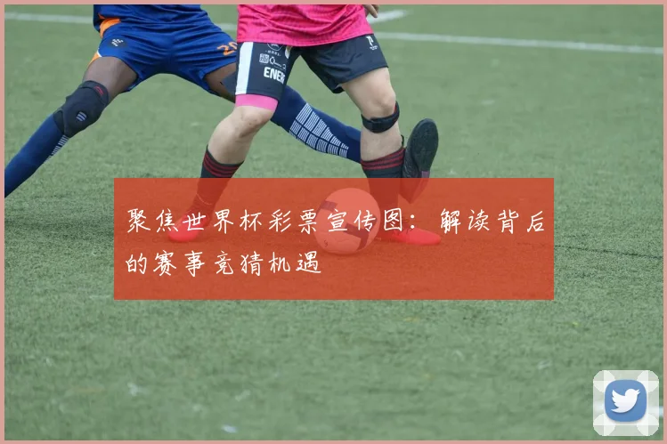 聚焦世界杯彩票宣传图：解读背后的赛事竞猜机遇