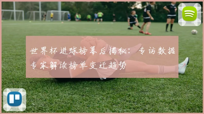 世界杯进球榜幕后揭秘：专访数据专家解读榜单变迁趋势