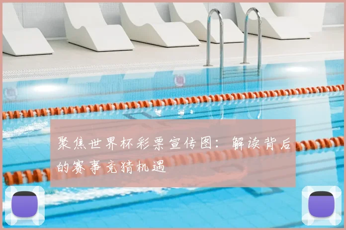 聚焦世界杯彩票宣传图：解读背后的赛事竞猜机遇
