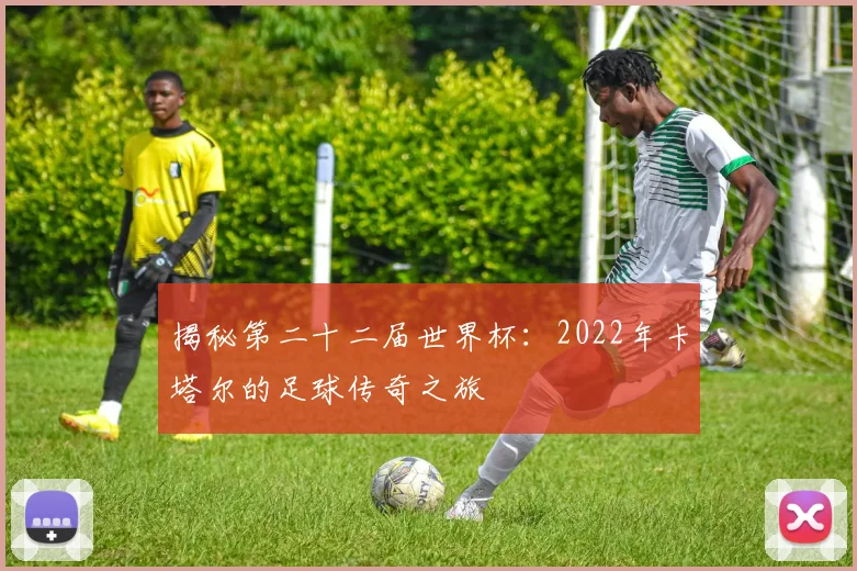 揭秘第二十二届世界杯：2022年卡塔尔的足球传奇之旅