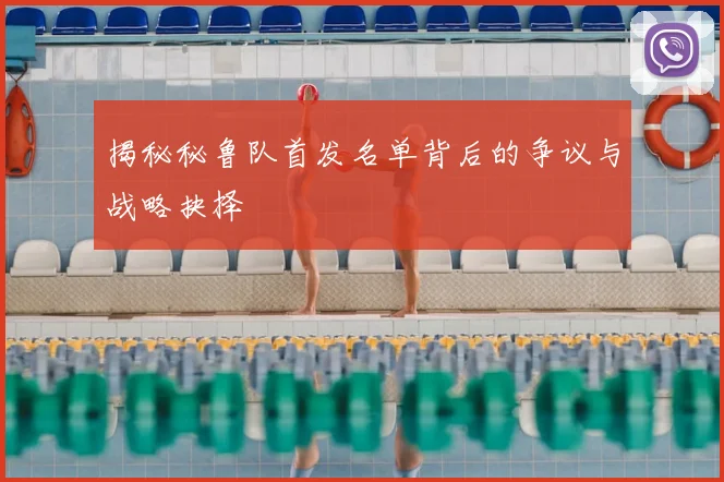 揭秘秘鲁队首发名单背后的争议与战略抉择