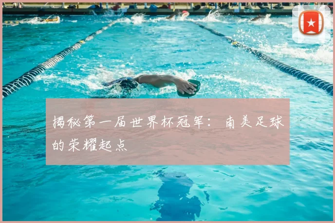 揭秘第一届世界杯冠军：南美足球的荣耀起点