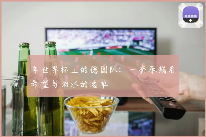 年世界杯上的德国队：一套承载着希望与泪水的名单